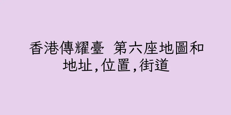 香港傳耀臺 第六座地圖和地址,位置,街道