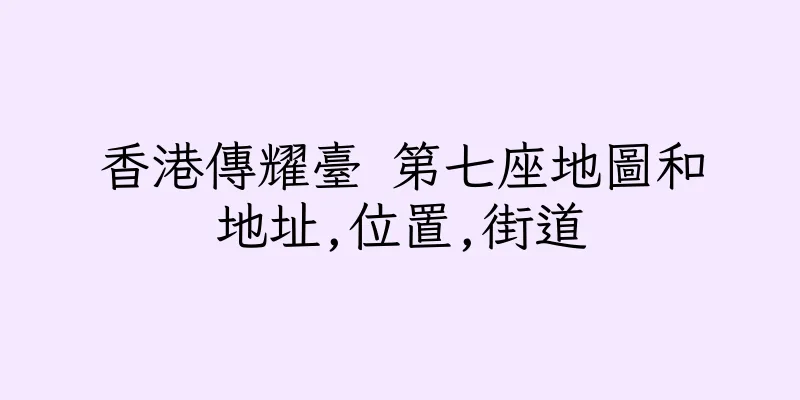香港傳耀臺 第七座地圖和地址,位置,街道