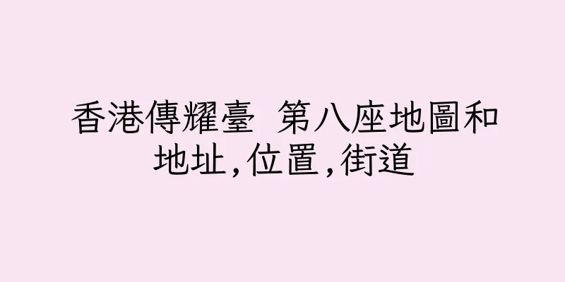 香港傳耀臺 第八座地圖和地址,位置,街道