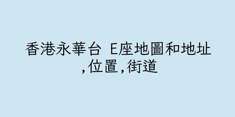 香港永華台 E座地圖和地址,位置,街道