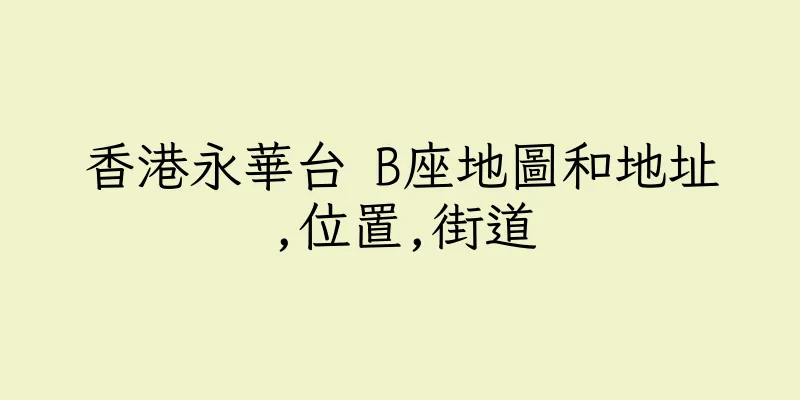 香港永華台 B座地圖和地址,位置,街道
