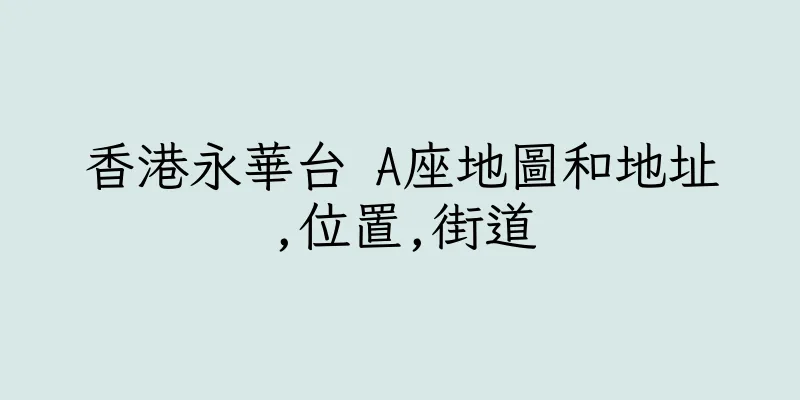 香港永華台 A座地圖和地址,位置,街道