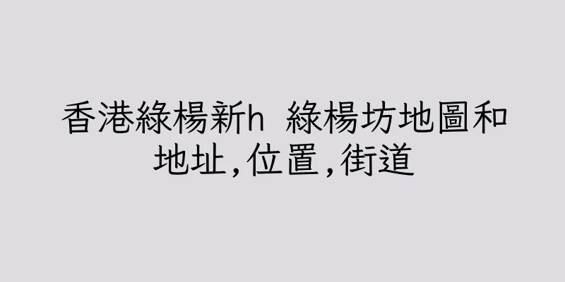 香港綠楊新h 綠楊坊地圖和地址,位置,街道