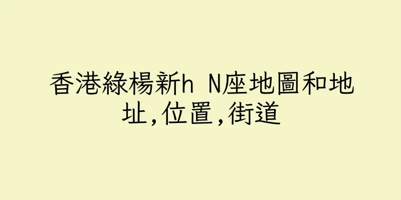 香港綠楊新h N座地圖和地址,位置,街道