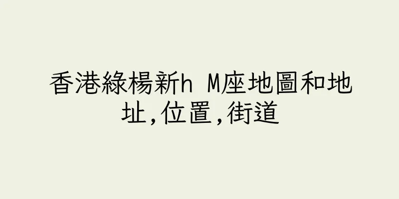 香港綠楊新h M座地圖和地址,位置,街道