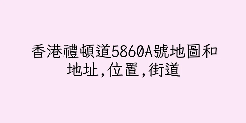 香港禮頓道5860A號地圖和地址,位置,街道