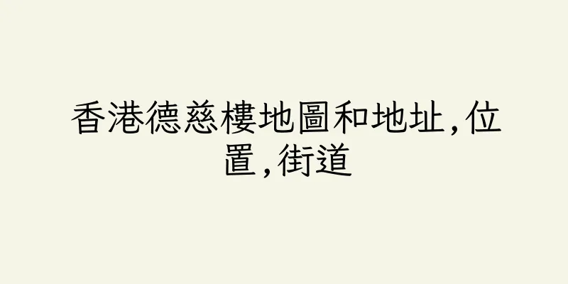 香港德慈樓地圖和地址,位置,街道