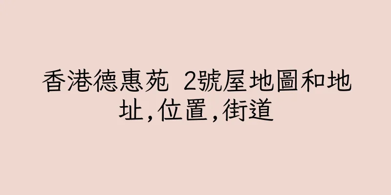 香港德惠苑 2號屋地圖和地址,位置,街道