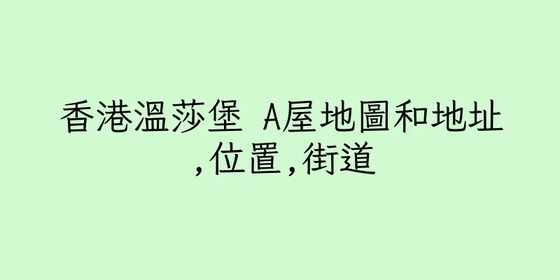 香港溫莎堡 A屋地圖和地址,位置,街道