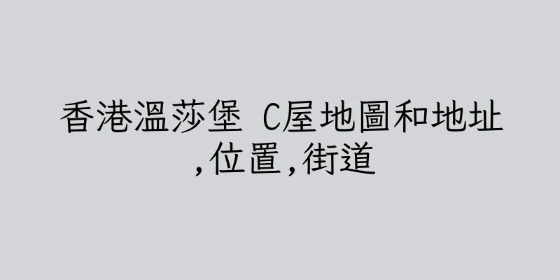 香港溫莎堡 C屋地圖和地址,位置,街道