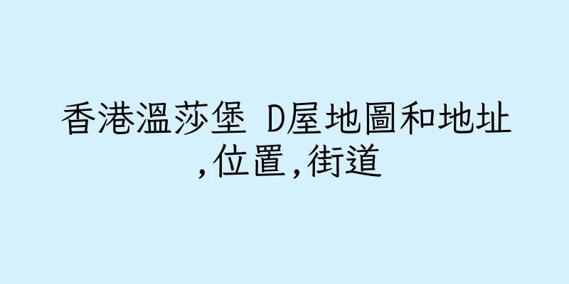 香港溫莎堡 D屋地圖和地址,位置,街道