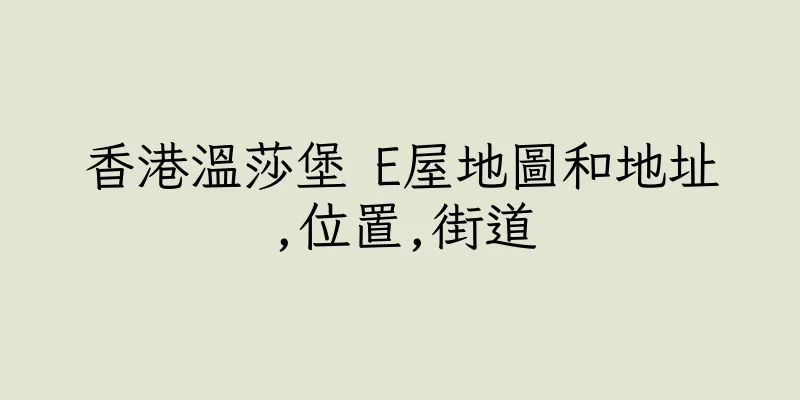 香港溫莎堡 E屋地圖和地址,位置,街道