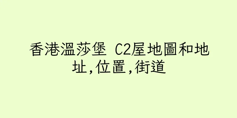 香港溫莎堡 C2屋地圖和地址,位置,街道