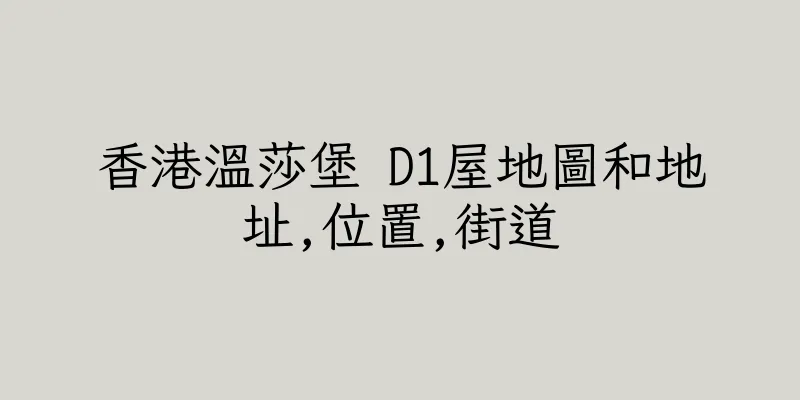 香港溫莎堡 D1屋地圖和地址,位置,街道