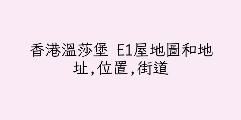 香港溫莎堡 E1屋地圖和地址,位置,街道