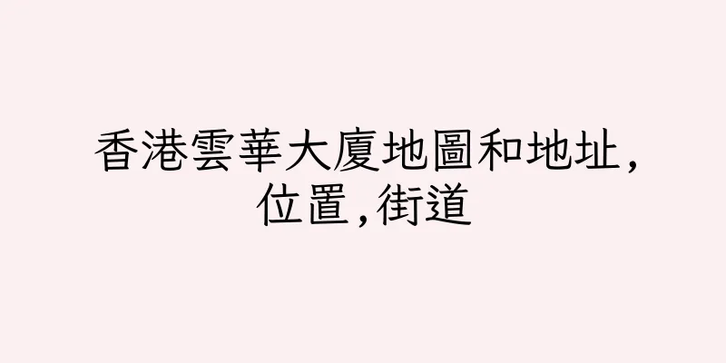 香港雲華大廈地圖和地址,位置,街道