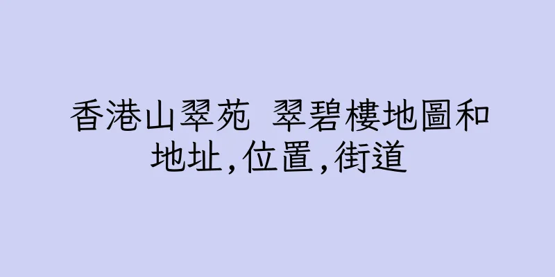 香港山翠苑 翠碧樓地圖和地址,位置,街道