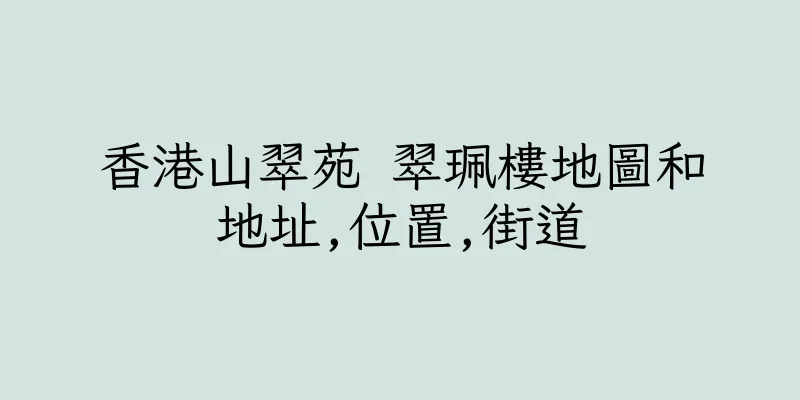 香港山翠苑 翠珮樓地圖和地址,位置,街道