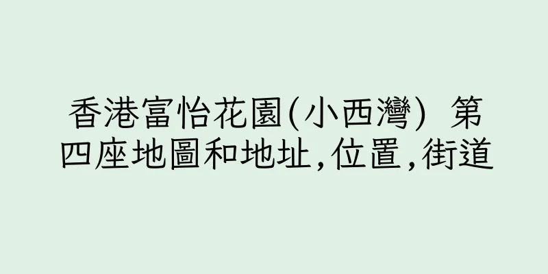 香港富怡花園(小西灣) 第四座地圖和地址,位置,街道