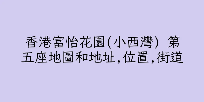 香港富怡花園(小西灣) 第五座地圖和地址,位置,街道