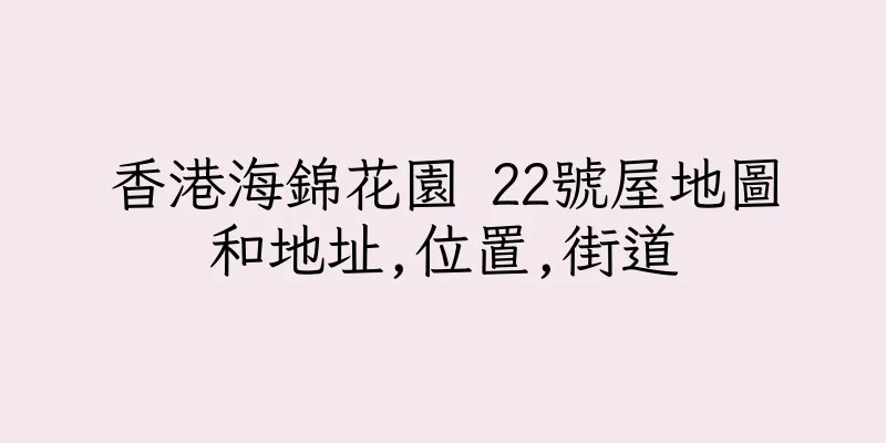香港海錦花園 22號屋地圖和地址,位置,街道