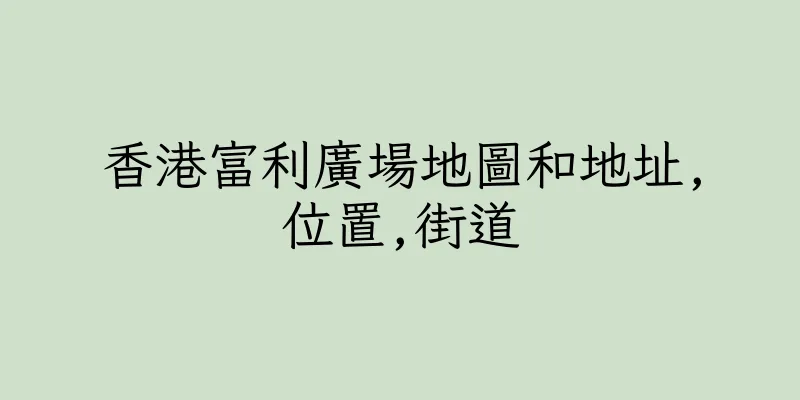 香港富利廣場地圖和地址,位置,街道