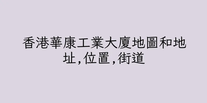 香港華康工業大廈地圖和地址,位置,街道