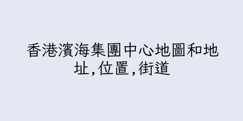 香港濱海集團中心地圖和地址,位置,街道