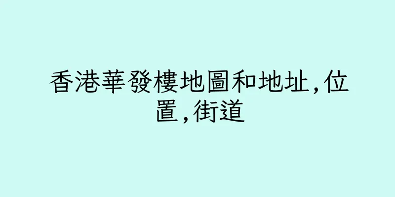 香港華發樓地圖和地址,位置,街道