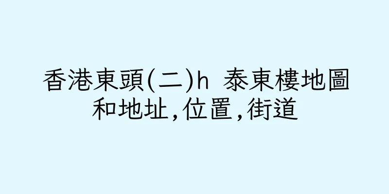 香港東頭(二)h 泰東樓地圖和地址,位置,街道