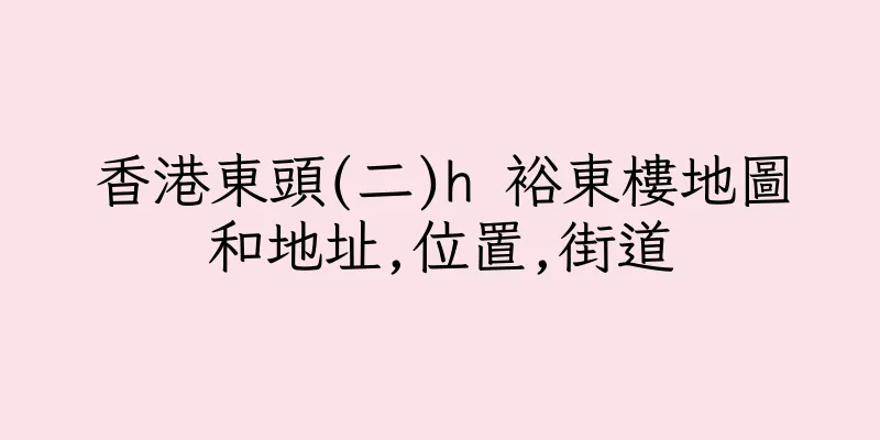 香港東頭(二)h 裕東樓地圖和地址,位置,街道