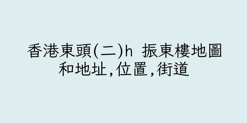 香港東頭(二)h 振東樓地圖和地址,位置,街道