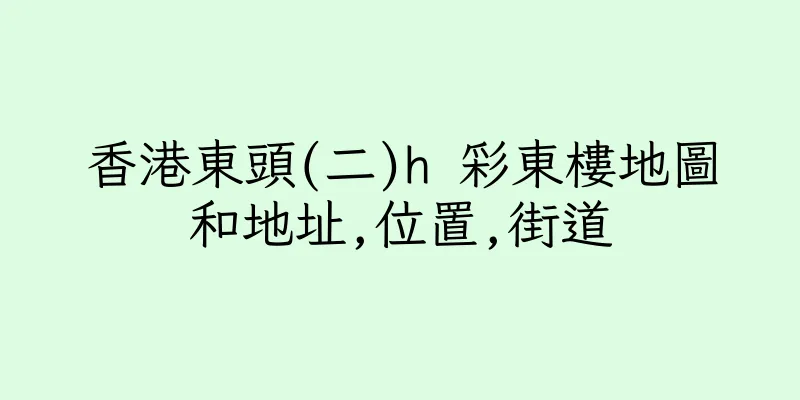 香港東頭(二)h 彩東樓地圖和地址,位置,街道
