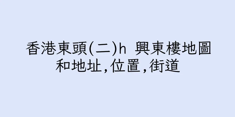 香港東頭(二)h 興東樓地圖和地址,位置,街道