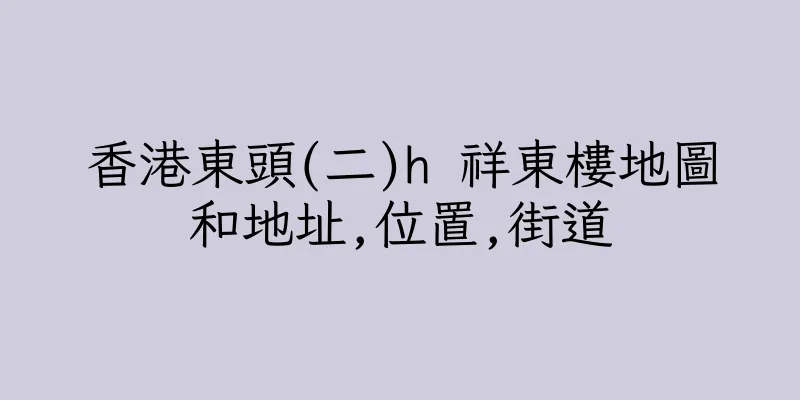 香港東頭(二)h 祥東樓地圖和地址,位置,街道