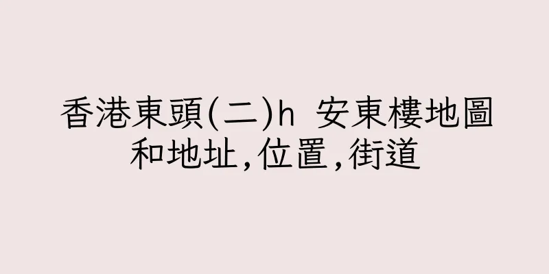 香港東頭(二)h 安東樓地圖和地址,位置,街道