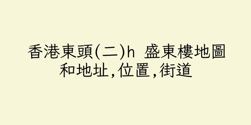 香港東頭(二)h 盛東樓地圖和地址,位置,街道