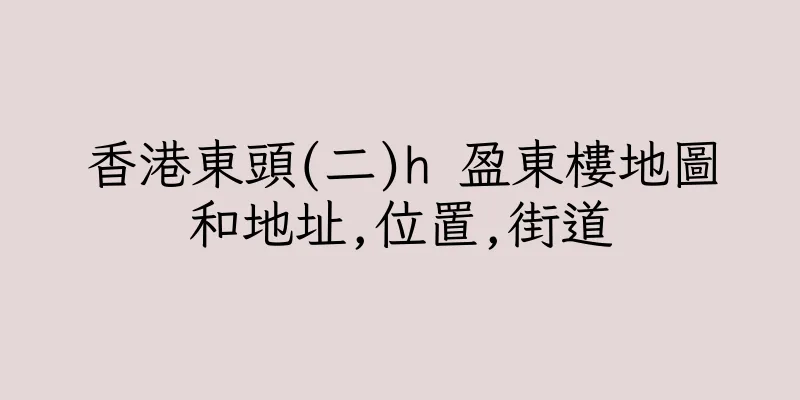 香港東頭(二)h 盈東樓地圖和地址,位置,街道