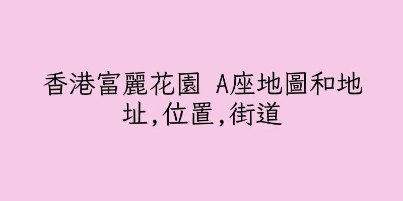香港富麗花園 A座地圖和地址,位置,街道