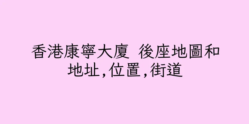 香港康寧大廈 後座地圖和地址,位置,街道