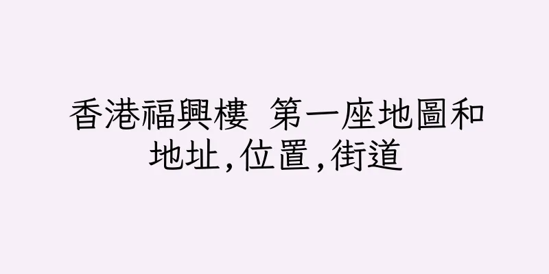 香港福興樓 第一座地圖和地址,位置,街道