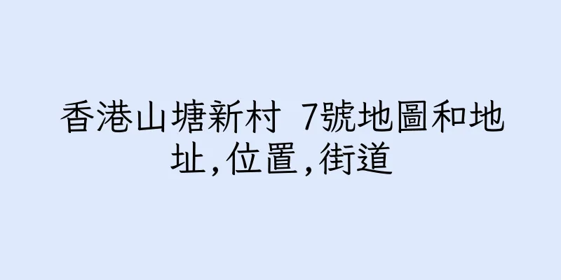 香港山塘新村 7號地圖和地址,位置,街道