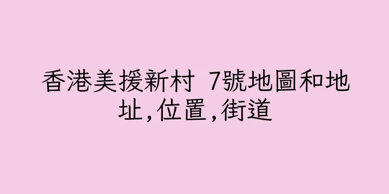 香港美援新村 7號地圖和地址,位置,街道