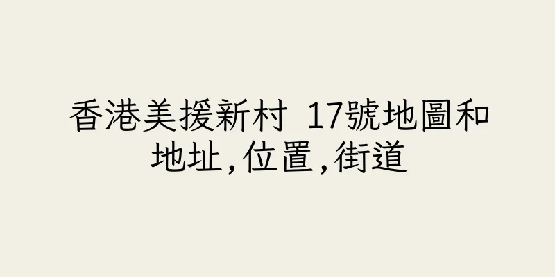 香港美援新村 17號地圖和地址,位置,街道