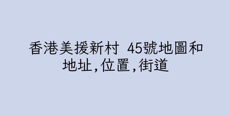 香港美援新村 45號地圖和地址,位置,街道