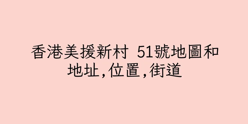 香港美援新村 51號地圖和地址,位置,街道