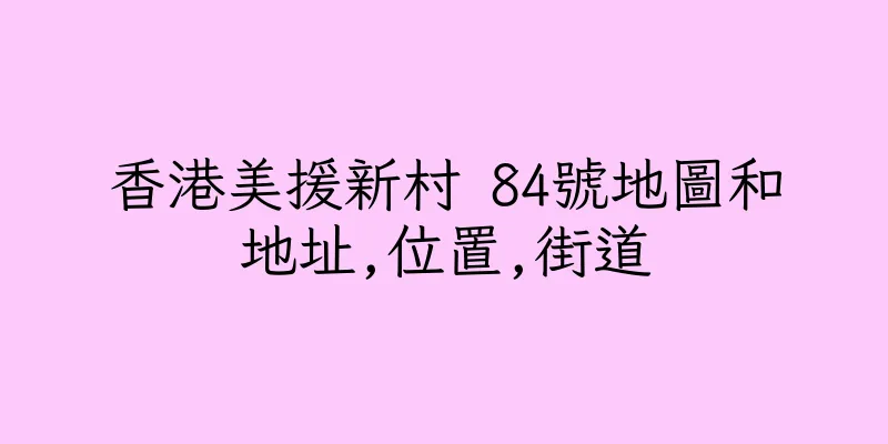 香港美援新村 84號地圖和地址,位置,街道