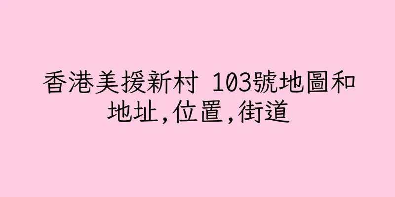 香港美援新村 103號地圖和地址,位置,街道