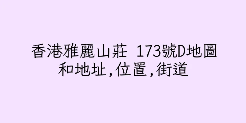 香港雅麗山莊 173號D地圖和地址,位置,街道