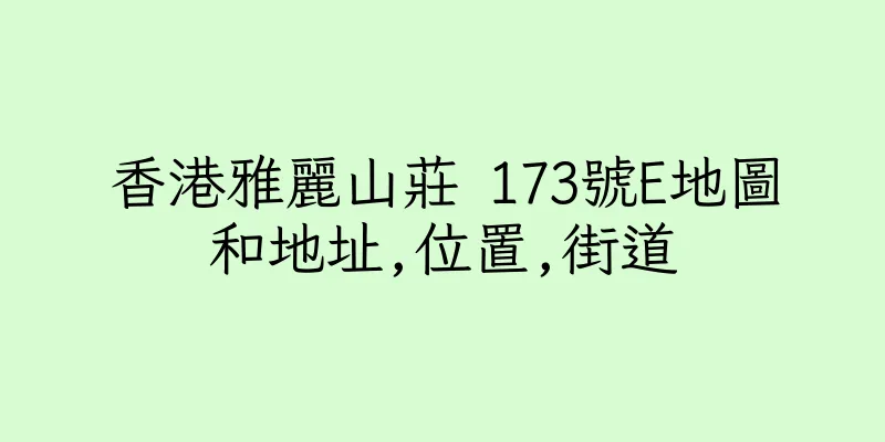 香港雅麗山莊 173號E地圖和地址,位置,街道